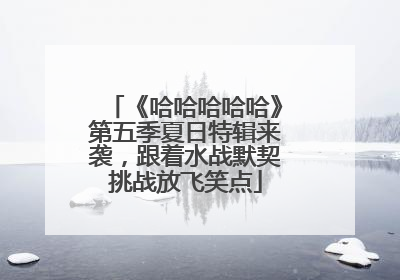 《哈哈哈哈哈》第五季夏日特辑来袭，跟着水战默契挑战放飞笑点