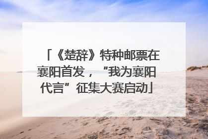 《楚辞》特种邮票在襄阳首发，“我为襄阳代言”征集大赛启动