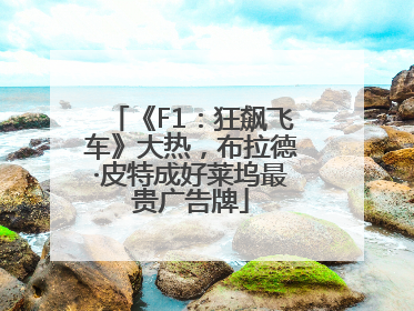 《F1：狂飙飞车》大热，布拉德·皮特成好莱坞最贵广告牌