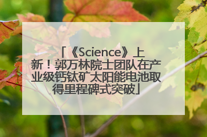 《Science》上新！郭万林院士团队在产业级钙钛矿太阳能电池取得里程碑式突破