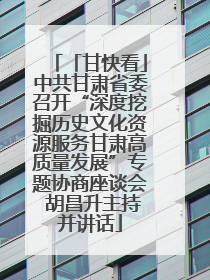 「甘快看」中共甘肃省委召开“深度挖掘历史文化资源服务甘肃高质量发展”专题协商座谈会 胡昌升主持并讲话