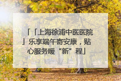 「上海徐浦中医医院」乐享端午寄安康，贴心服务暖“新”程