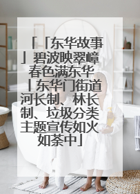 「东华故事」碧波映翠嶂 春色满东华丨东华门街道河长制、林长制、垃圾分类主题宣传如火如荼中