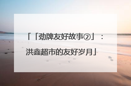 「劲牌友好故事②」：洪鑫超市的友好岁月