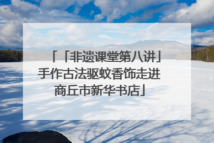 「非遗课堂第八讲」手作古法驱蚊香饰走进商丘市新华书店