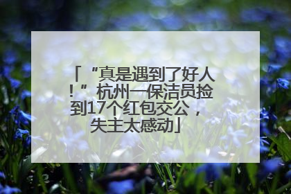 “真是遇到了好人！”杭州一保洁员捡到17个红包交公，失主太感动
