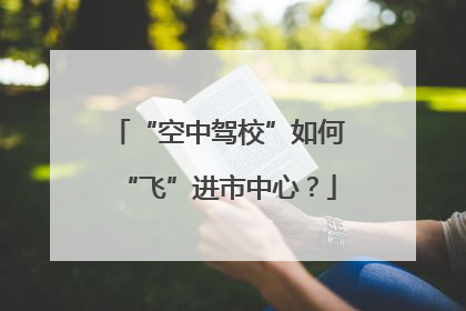 “空中驾校”如何“飞”进市中心？