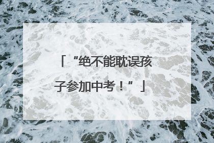 “绝不能耽误孩子参加中考！”