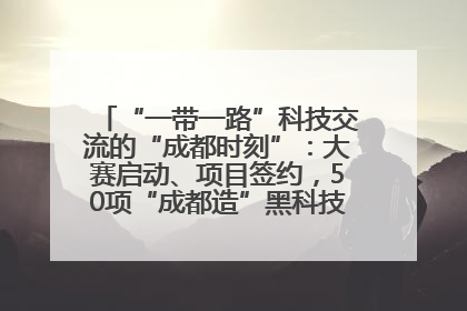 “一带一路”科技交流的“成都时刻”：大赛启动、项目签约，50项“成都造”黑科技吸引多国客商