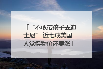 “不敢带孩子去迪士尼” 近七成美国人觉得物价还要涨