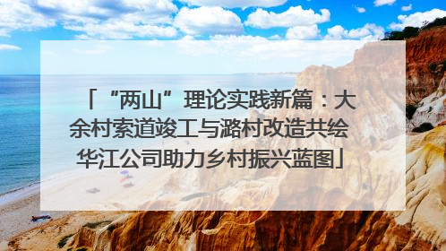 “两山”理论实践新篇：大余村索道竣工与潞村改造共绘华江公司助力乡村振兴蓝图