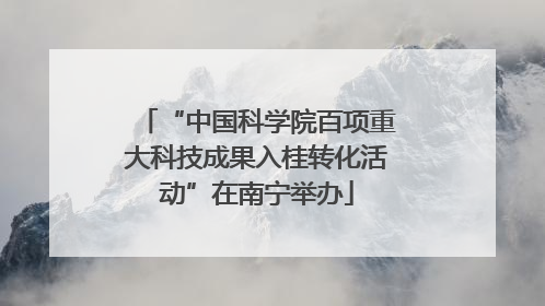 “中国科学院百项重大科技成果入桂转化活动”在南宁举办