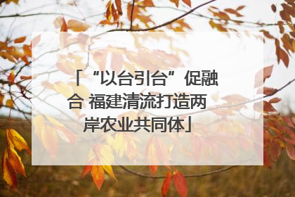 “以台引台”促融合 福建清流打造两岸农业共同体