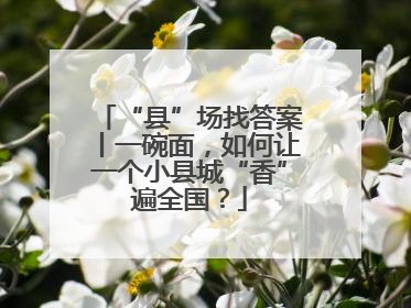 “县”场找答案丨一碗面，如何让一个小县城“香”遍全国？