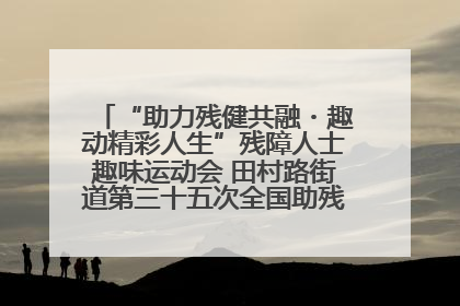 “助力残健共融・趣动精彩人生”残障人士趣味运动会 田村路街道第三十五次全国助残日主题活动圆满举办