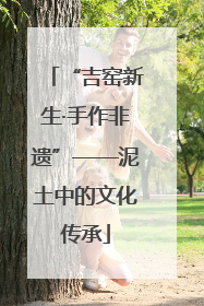 “吉窑新生·手作非遗”——泥土中的文化传承