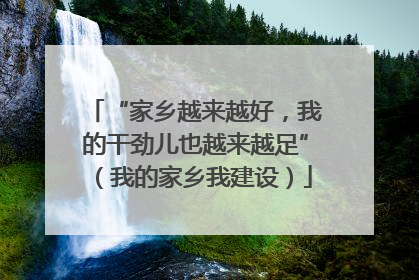 “家乡越来越好，我的干劲儿也越来越足”（我的家乡我建设）