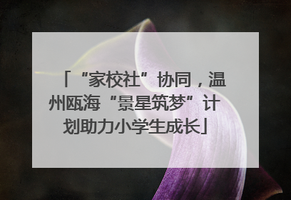 “家校社”协同，温州瓯海“景星筑梦”计划助力小学生成长