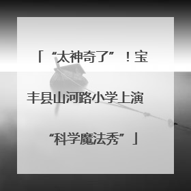 “太神奇了”！宝丰县山河路小学上演“科学魔法秀”