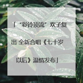 “彩铃顶流”欢子复出 全新合唱《七十岁以后》温情发布