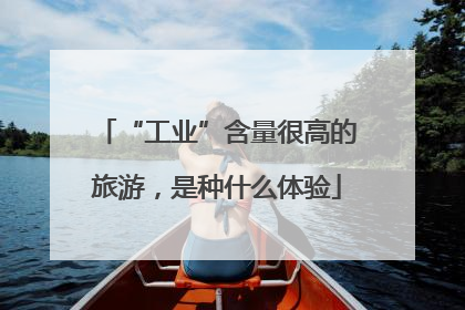 “工业”含量很高的旅游，是种什么体验