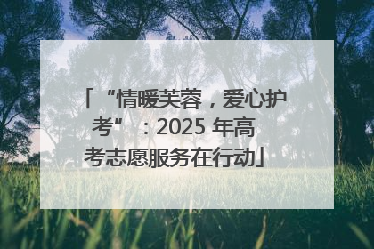 “情暖芙蓉，爱心护考”：2025 年高考志愿服务在行动