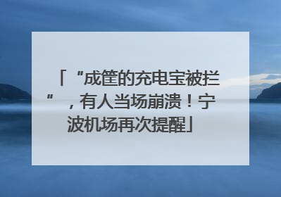 “成筐的充电宝被拦”，有人当场崩溃！宁波机场再次提醒