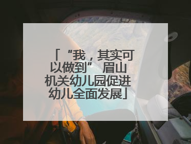 “我，其实可以做到” 眉山机关幼儿园促进幼儿全面发展