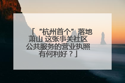 “杭州首个”落地萧山 这张事关社区公共服务的营业执照有何利好？