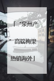 “泉州产”高端梅果热销海外