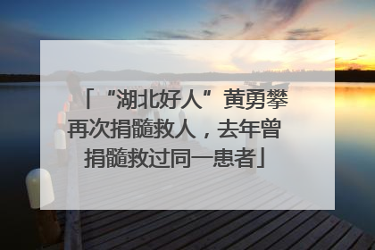 “湖北好人”黄勇攀再次捐髓救人，去年曾捐髓救过同一患者