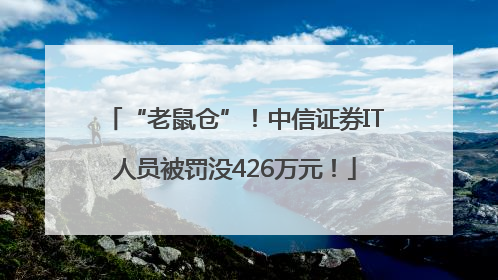 “老鼠仓”！中信证券IT人员被罚没426万元！