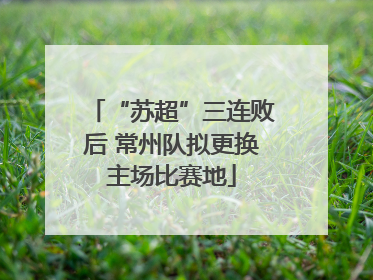 “苏超”三连败后 常州队拟更换主场比赛地