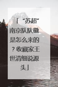 “苏超”南京队队徽是怎么来的？收藏家王世清细说源头