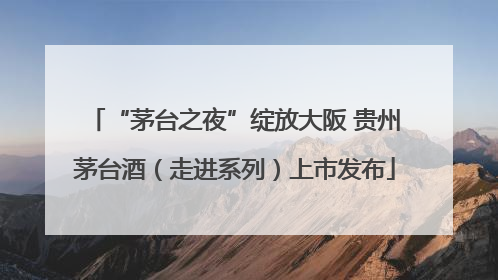 “茅台之夜”绽放大阪 贵州茅台酒（走进系列）上市发布