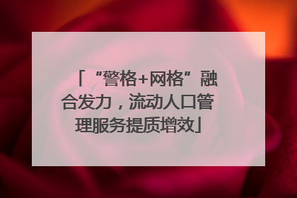 “警格+网格”融合发力，流动人口管理服务提质增效