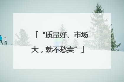 “质量好、市场大，就不愁卖”