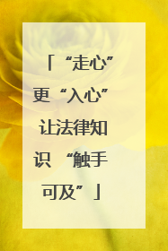 “走心”更“入心” 让法律知识 “触手可及”