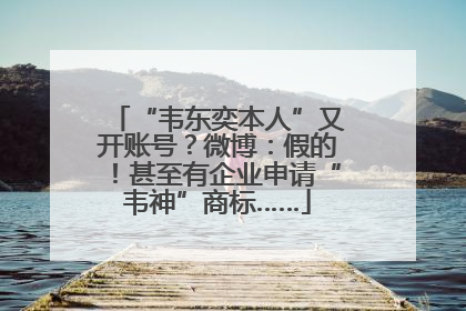 “韦东奕本人”又开账号？微博：假的！甚至有企业申请“韦神”商标……