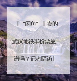 “闲鱼”上卖的武汉地铁半价票靠谱吗？记者暗访