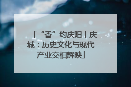 “香”约庆阳丨庆城：历史文化与现代产业交相辉映