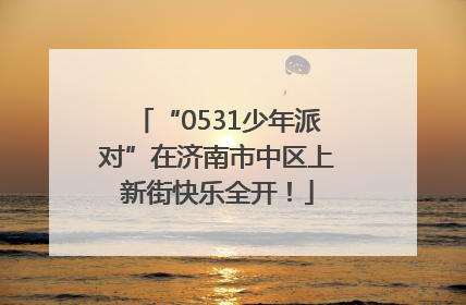 “0531少年派对”在济南市中区上新街快乐全开！