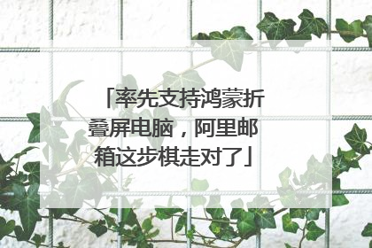 率先支持鸿蒙折叠屏电脑，阿里邮箱这步棋走对了