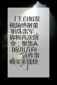 王自如发视频感谢董明珠雷军，称将再次创业，聚焦AI应用方向，“这件事确实来钱快”