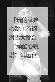 玩的就是心跳！首钢滑雪大跳台“顽酷心跳塔”试运营
