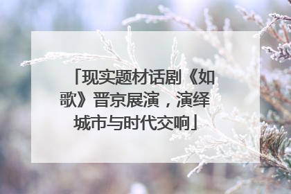 现实题材话剧《如歌》晋京展演，演绎城市与时代交响