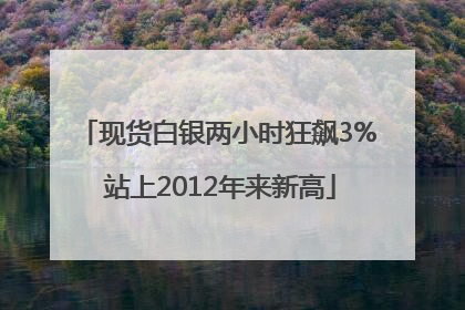现货白银两小时狂飙3% 站上2012年来新高