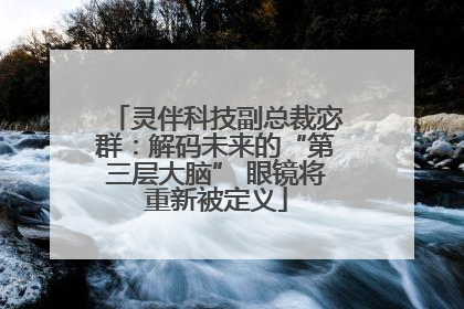 灵伴科技副总裁宓群：解码未来的“第三层大脑” 眼镜将重新被定义