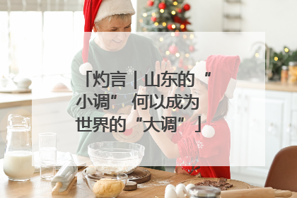 灼言｜山东的“小调” 何以成为世界的“大调”
