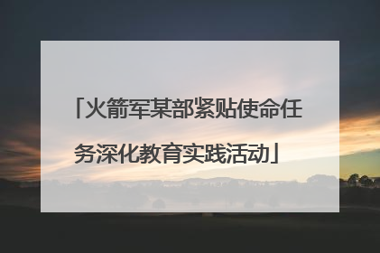 火箭军某部紧贴使命任务深化教育实践活动